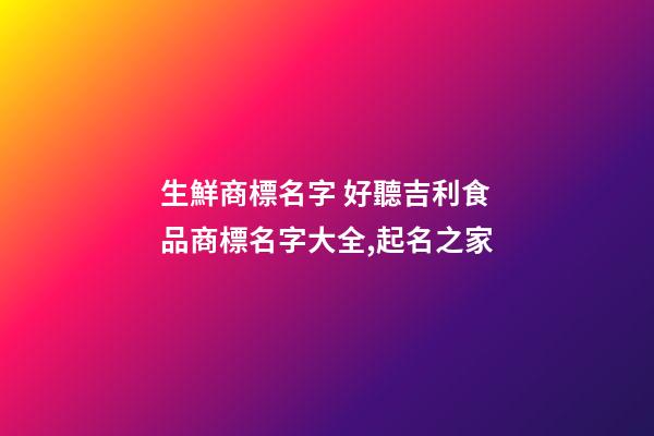 生鮮商標名字 好聽吉利食品商標名字大全,起名之家-第1張-商標起名-玄機派